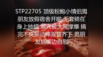 STP22705 顶级粉鲍小情侣男朋友放假宿舍开啪 无套骑在身上抽插 嫩穴被大屌撑爆 搞完不爽振动棒双管齐下 男朋友插嘴边自慰