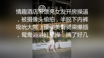 情趣酒店带漂亮女友开房操逼，被摄像头偷拍，半脱下内裤吸吮大屌，腰细美臀骑乘爆插，鸳鸯浴浴缸里操，搞了好几炮