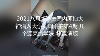 2021八月新流出国内厕拍大神潜入大学女厕偷拍第4期 几个漂亮的学妹 4K高清版