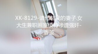 XK-8129-请代替我的妻子.女大生兼职画室模特惨遭强奸-香菱