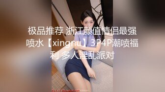 极品推荐 浙江颜值情侣最强喷水【xingnu】3P4P潮喷福利 多人淫乱派对