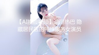 【AI换脸视频】迪丽热巴 隐藏居民区的特殊服务女演员