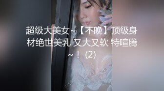 超级大美女~【不晚】顶级身材绝世美乳 又大又软 特喧腾~！ (2)