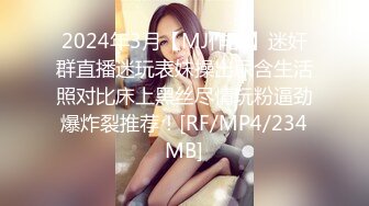 2024年3月【MJ作品】迷奸群直播迷玩表妹操出尿含生活照对比床上黑丝尽情玩粉逼劲爆炸裂推荐！[RF/MP4/234MB]