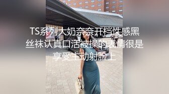 TS系列大奶奈奈开档性感黑丝袜认真口活被操的表情很是享受主动射脸上