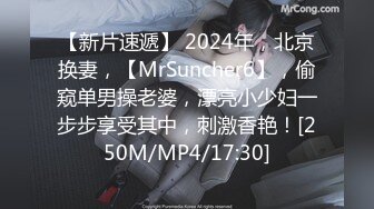 【新片速遞】 2024年，北京换妻，【MrSuncher6】，偷窥单男操老婆，漂亮小少妇一步步享受其中，刺激香艳！[250M/MP4/17:30]