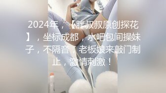 2024年，【胖叔叔原创探花】，坐标成都，水吧包间操妹子，不隔音，老板娘来敲门制止，激情刺激！