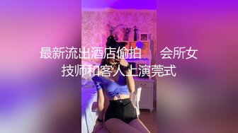 最新流出酒店偷拍❤️会所女技师和客人上演莞式