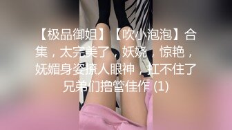 【极品御姐】【吹小泡泡】合集，太完美了，妖娆，惊艳，妩媚身姿撩人眼神，扛不住了兄弟们撸管佳作 (1)