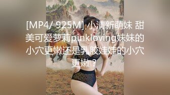 [MP4/ 925M] 小清新萌妹 甜美可爱萝莉pinkloving妹妹的小穴更嫩还是乳胶娃娃的小穴更嫩？