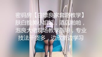 密码房【白嫖良家套路教学】肤白貌美小姐姐，酒店啪啪，泡良大佬现场教学指导，专业技法干货多，边欣赏边学习