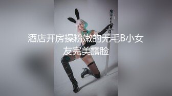 酒店开房操粉嫩的无毛B小女友完美露脸