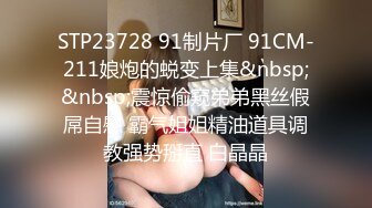 STP23728 91制片厂 91CM-211娘炮的蜕变上集&nbsp;&nbsp;震惊偷窥弟弟黑丝假屌自慰 霸气姐姐精油道具调教强势掰直 白晶晶