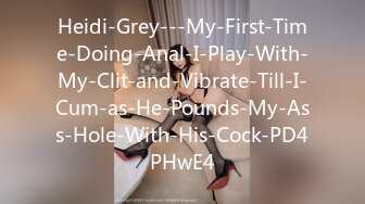 Heidi-Grey---My-First-Time-Doing-Anal-I-Play-With-My-Clit-and-Vibrate-Till-I-Cum-as-He-Pounds-My-Ass-Hole-With-His-Cock-PD4PHwE4