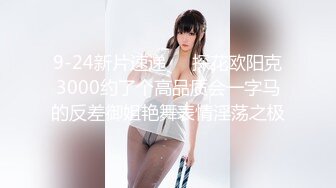 9-24新片速递❤️探花欧阳克3000约了个高品质会一字马的反差御姐艳舞表情淫荡之极