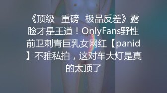 《顶级⭐重磅☛极品反差》露脸才是王道！OnlyFans野性前卫刺青巨乳女网红【panid】不雅私拍，这对车大灯是真的太顶了