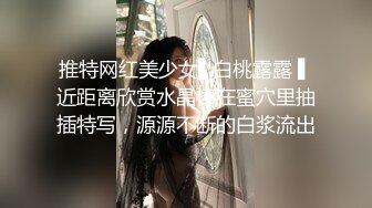 推特网红美少女▌白桃露露 ▌近距离欣赏水晶棒在蜜穴里抽插特写，源源不断的白浆流出