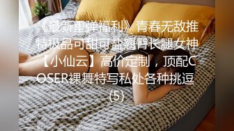 《最新重弹福利》青春无敌推特极品可甜可盐翘臀长腿女神【小仙云】高价定制，顶配COSER裸舞特写私处各种挑逗 (5)