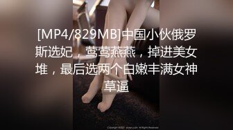 [MP4/829MB]中国小伙俄罗斯选妃，莺莺燕燕，掉进美女堆，最后选两个白嫩丰满女神草逼