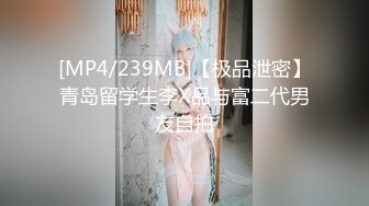 [MP4/239MB]【极品泄密】青岛留学生李X品与富二代男友自拍