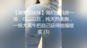 【乘务员妹妹】高价密码房一场，G奶00后，纯天然美胸，一根大黑牛把自己玩得抽搐喷浆 (3)