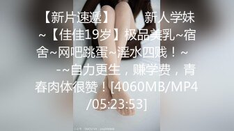 【新片速遞】 ✨✨✨新人学妹~【佳佳19岁】极品美乳~宿舍~网吧跳蛋~淫水四贱！~✨✨✨-~自力更生，赚学费，青春肉体很赞！[4060MB/MP4/05:23:53]