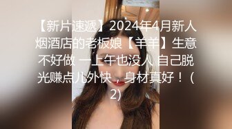 【新片速遞】2024年4月新人烟酒店的老板娘【羊羊】生意不好做 一上午也没人 自己脱光赚点儿外快，身材真好！ (2)