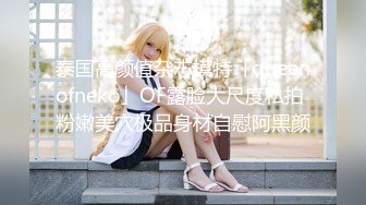 泰国高颜值杂志模特「queenofneko」OF露脸大尺度私拍 粉嫩美穴极品身材自慰阿黑颜