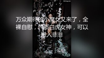 万众期待的小魔女又来了，全裸自慰，气质白虎女神，可以想入非非