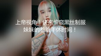 上帝视角！快来偷窥黑丝制服妹妹的羞羞午休时间！