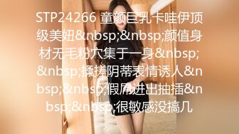 STP24266 童颜巨乳卡哇伊顶级美妞&nbsp;&nbsp;颜值身材无毛粉穴集于一身&nbsp;&nbsp;揉搓阴蒂表情诱人&nbsp;&nbsp;假屌进出抽插&nbsp;&nbsp;很敏感没搞几