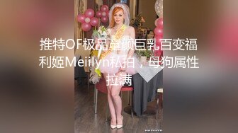 推特OF极品童颜巨乳百变福利姬Meiilyn私拍，母狗属性拉满