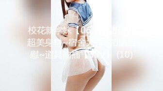 校花新学妹【06年小甜诱】超美身材~宿舍大秀~扣逼自慰~道具抽插【38V】 (10)