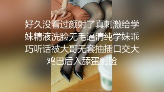 好久没看过颜射了真刺激给学妹精液洗脸无毛逼清纯学妹乖巧听话被大哥无套抽插口交大鸡巴后入舔蛋射脸