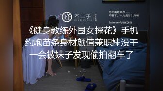 《健身教练外围女探花》手机约炮苗条身材颜值兼职妹没干一会被妹子发现偷拍翻车了