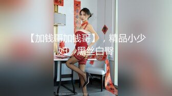 【加钱哥加钱哥】，精品小少妇，黑丝白臀