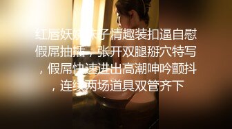 红唇妖娆妹子情趣装扣逼自慰假屌抽插，张开双腿掰穴特写，假屌快速进出高潮呻吟颤抖，连续两场道具双管齐下