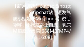 【新片速遞】&nbsp;&nbsp; ❤️ ❤️Stripchat站，短发气质小姐姐【MegLinda】说话嗲嗲，小尺度跳蛋自慰，乳夹M腿震穴娇喘[688MB/MP4/01:16:08]