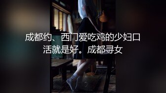 成都约、西门爱吃鸡的少妇口活就是好。成都寻女