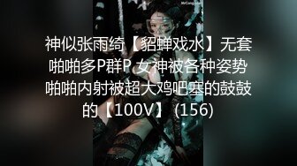 神似张雨绮【貂蝉戏水】无套啪啪多P群P 女神被各种姿势啪啪内射被超大鸡吧塞的鼓鼓的【100V】 (156)