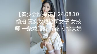 【秦少会所探花】24.08.10 偷拍 真实攻略会所女子 女技师 一条龙服务 探花 专挑大奶技师