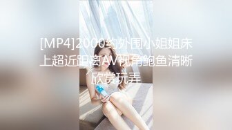 [MP4]2000约外围小姐姐床上超近距离AV视角鲍鱼清晰欣赏玩弄