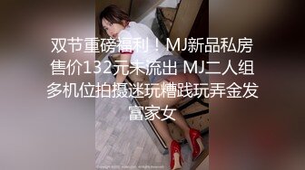 双节重磅福利！MJ新品私房售价132元未流出 MJ二人组多机位拍摄迷玩糟践玩弄金发富家女