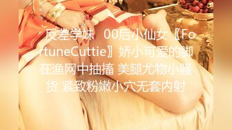 ⭐反差学妹⭐00后小仙女〖FortuneCuttie〗娇小可爱的脚在渔网中抽搐 美腿尤物小骚货 紧致粉嫩小穴无套内射