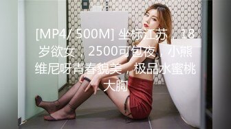 [MP4/ 500M] 坐标江苏，18岁欲女，2500可包夜，小熊维尼呀青春貌美，极品水蜜桃大胸