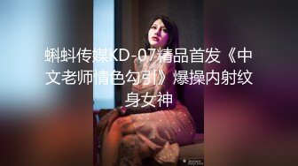 蝌蚪传媒KD-07精品首发《中文老师情色勾引》爆操内射纹身女神