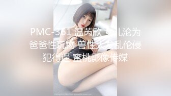 PMC-361 温芮欣 女儿沦为爸爸性玩物 兽性大发乱伦侵犯得逞 蜜桃影像传媒