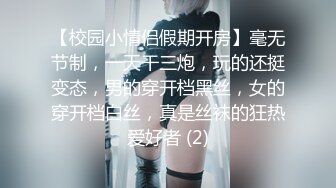 【校园小情侣假期开房】毫无节制，一天干三炮，玩的还挺变态，男的穿开档黑丝，女的穿开档白丝，真是丝袜的狂热爱好者 (2)