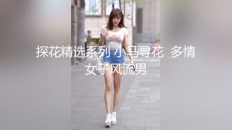 探花精选系列 小马寻花  多情女子风流男