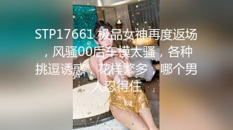 STP17661 极品女神再度返场，风骚00后车模太骚，各种挑逗诱惑，花样繁多，哪个男人忍得住